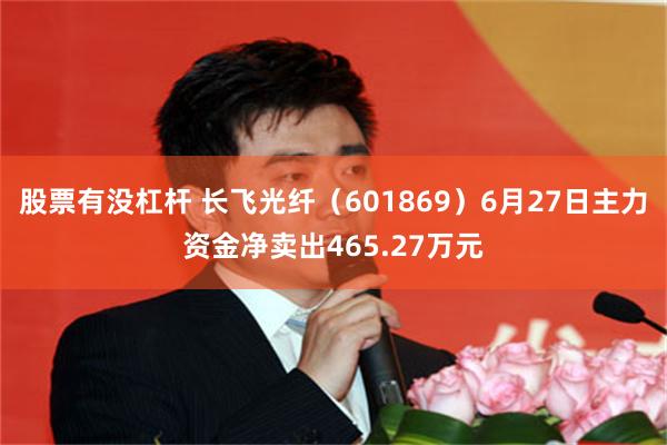 股票有没杠杆 长飞光纤（601869）6月27日主力资金净卖出465.27万元
