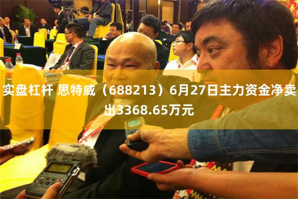 实盘杠杆 思特威（688213）6月27日主力资金净卖出3368.65万元