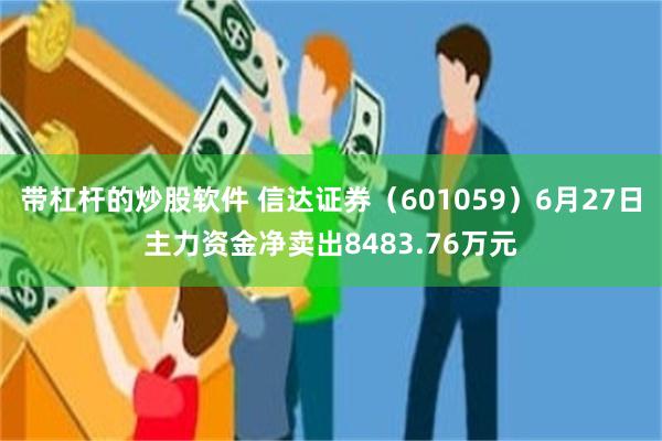 带杠杆的炒股软件 信达证券（601059）6月27日主力资金净卖出8483.76万元