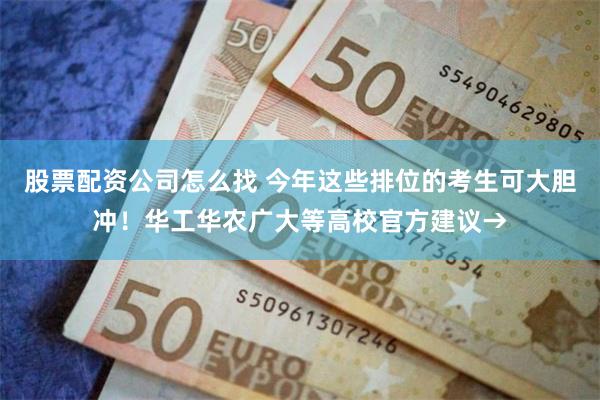股票配资公司怎么找 今年这些排位的考生可大胆冲！华工华农广大等高校官方建议→