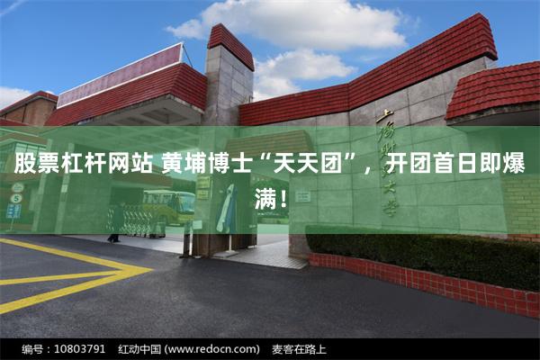 股票杠杆网站 黄埔博士“天天团”，开团首日即爆满！