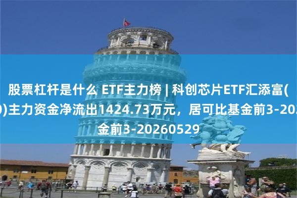 股票杠杆是什么 ETF主力榜 | 科创芯片ETF汇添富(588750)主力资金净流出1424.73万元，居可比基金前3-20260529