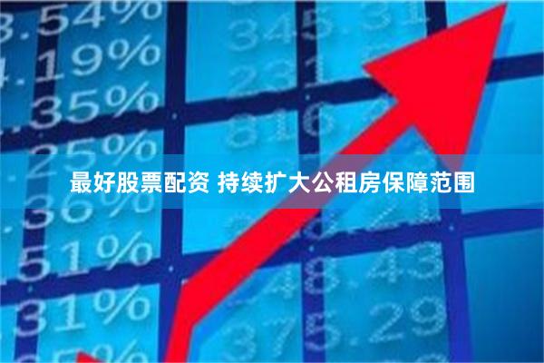 最好股票配资 持续扩大公租房保障范围