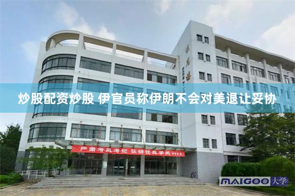 炒股配资炒股 伊官员称伊朗不会对美退让妥协