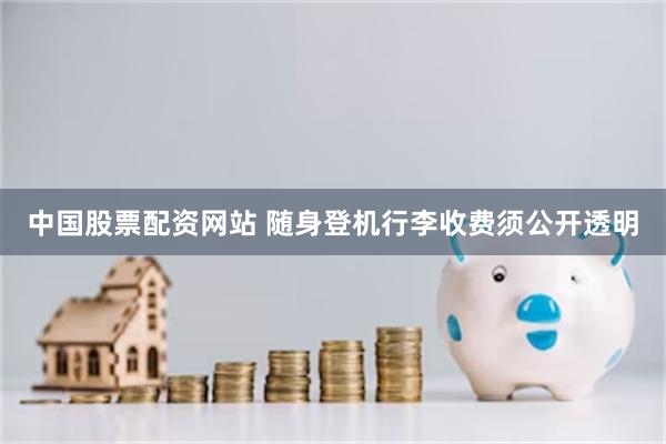 中国股票配资网站 随身登机行李收费须公开透明
