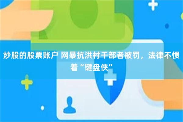 炒股的股票账户 网暴抗洪村干部者被罚，法律不惯着“键盘侠”