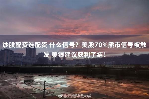 炒股配资选配资 什么信号？美股70%熊市信号被触发 美银建议获利了结！