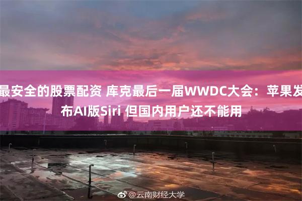 最安全的股票配资 库克最后一届WWDC大会：苹果发布AI版Siri 但国内用户还不能用