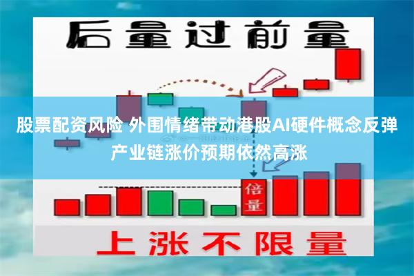 股票配资风险 外围情绪带动港股AI硬件概念反弹 产业链涨价预期依然高涨