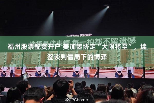 福州股票配资开户 美加墨协定“大限将至”，续签谈判僵局下的博弈