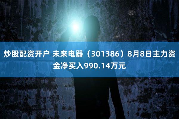 炒股配资开户 未来电器（301386）8月8日主力资金净买入990.14万元