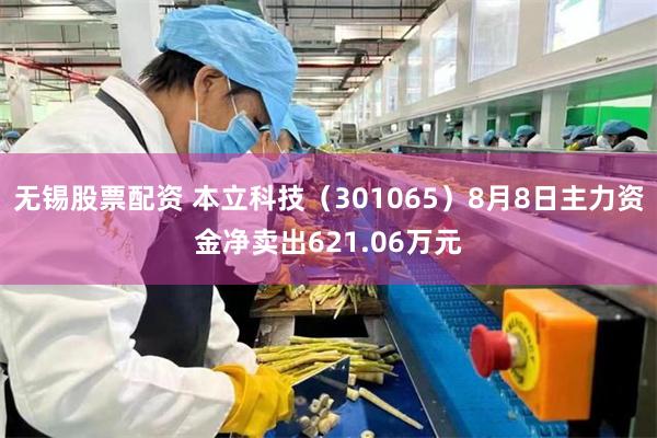 无锡股票配资 本立科技（301065）8月8日主力资金净卖出621.06万元