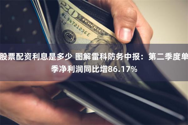 股票配资利息是多少 图解雷科防务中报：第二季度单季净利润同比增86.17%