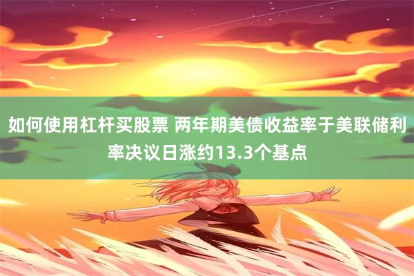 如何使用杠杆买股票 两年期美债收益率于美联储利率决议日涨约13.3个基点