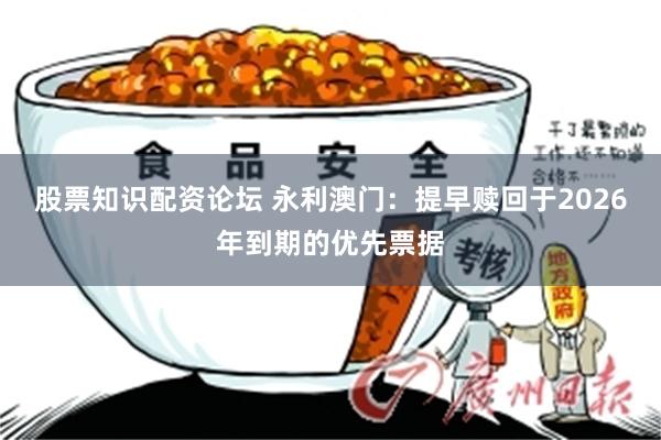 股票知识配资论坛 永利澳门:提早赎回于2026年到期的优先票据
