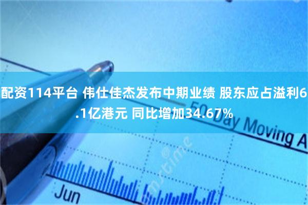 配资114平台 伟仕佳杰发布中期业绩 股东应占溢利6.1亿港元 同比增加34.67%