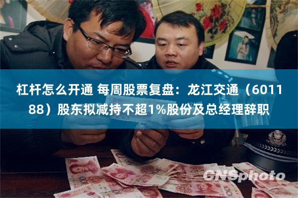 杠杆怎么开通 每周股票复盘：龙江交通（601188）股东拟减持不超1%股份及总经理辞职