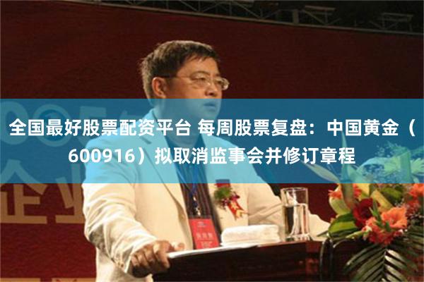 全国最好股票配资平台 每周股票复盘:中国黄金(600916)拟取消监事会并修订章程