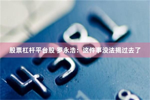 股票杠杆平台股 罗永浩：这件事没法揭过去了
