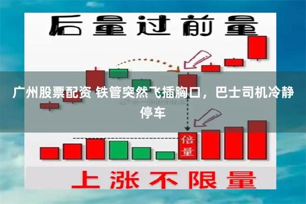 广州股票配资 铁管突然飞插胸口，巴士司机冷静停车