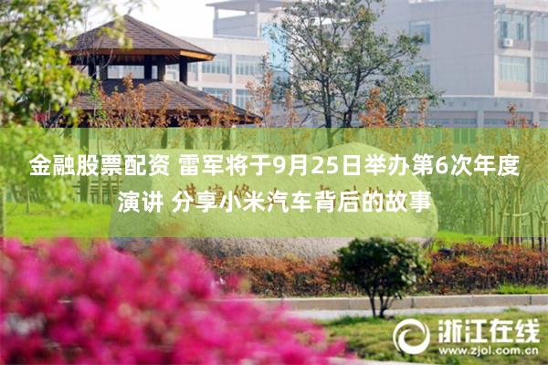 金融股票配资 雷军将于9月25日举办第6次年度演讲 分享小米汽车背后的故事