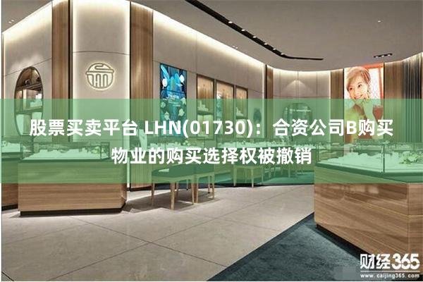 股票买卖平台 LHN(01730)：合资公司B购买物业的购买选择权被撤销