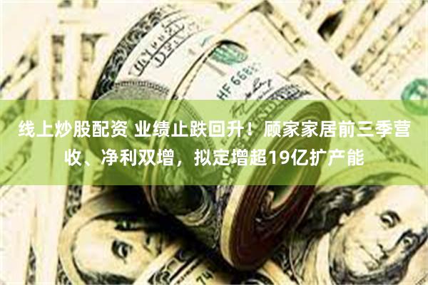 线上炒股配资 业绩止跌回升！顾家家居前三季营收、净利双增，拟定增超19亿扩产能