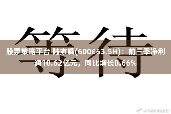 股票策略平台 陆家嘴(600663.SH)：前三季净利润10.62亿元，同比增长0.66%