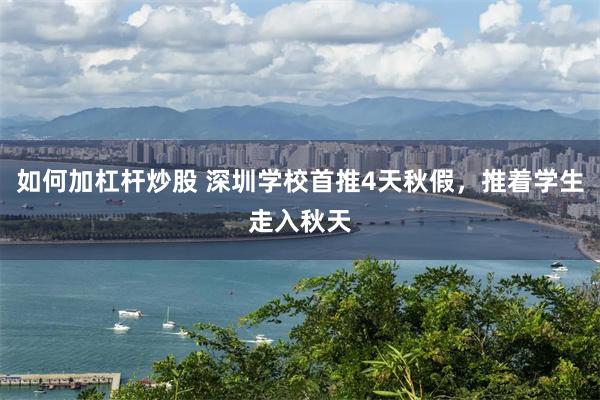 如何加杠杆炒股 深圳学校首推4天秋假，推着学生走入秋天