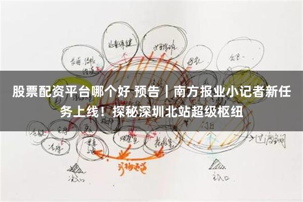 股票配资平台哪个好 预告｜南方报业小记者新任务上线！探秘深圳北站超级枢纽