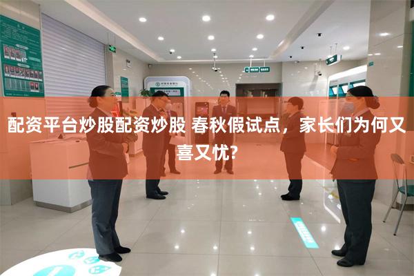 配资平台炒股配资炒股 春秋假试点，家长们为何又喜又忧?