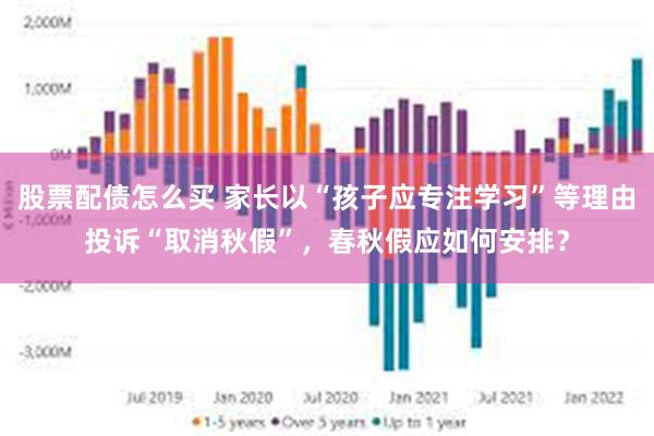 股票配债怎么买 家长以“孩子应专注学习”等理由投诉“取消秋假”，春秋假应如何安排？