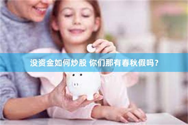 没资金如何炒股 你们那有春秋假吗？