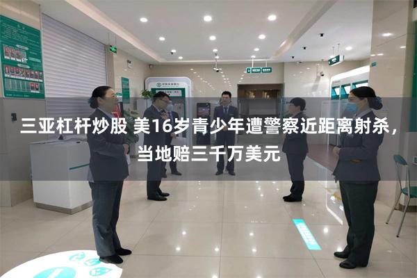 三亚杠杆炒股 美16岁青少年遭警察近距离射杀，当地赔三千万美元