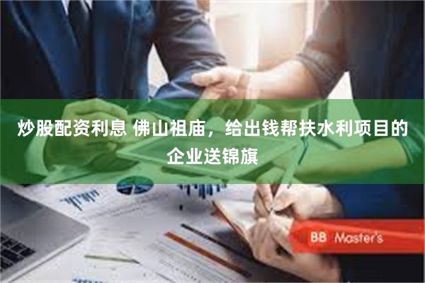 炒股配资利息 佛山祖庙,给出钱帮扶水利项目的企业送锦旗