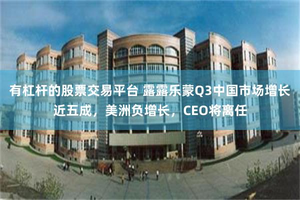 有杠杆的股票交易平台 露露乐蒙Q3中国市场增长近五成，美洲负增长，CEO将离任