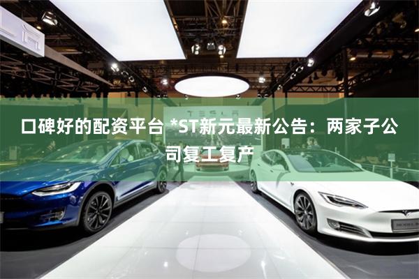 口碑好的配资平台 *ST新元最新公告：两家子公司复工复产