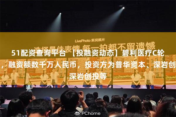 51配资查询平台 【投融资动态】碧利医疗C轮融资，融资额数千万人民币，投资方为普华资本、深岩创投等