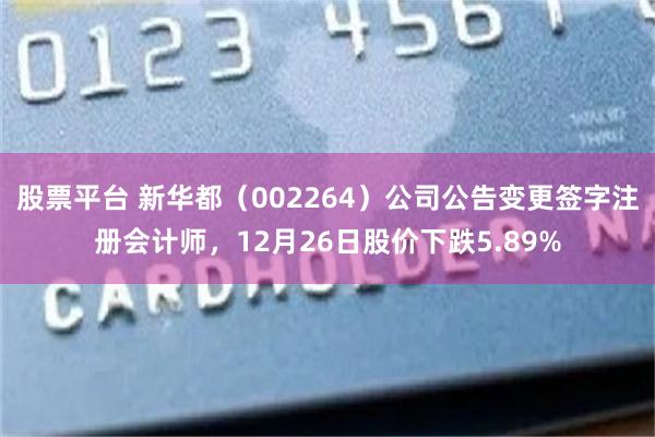 股票平台 新华都（002264）公司公告变更签字注册会计师，12月26日股价下跌5.89%