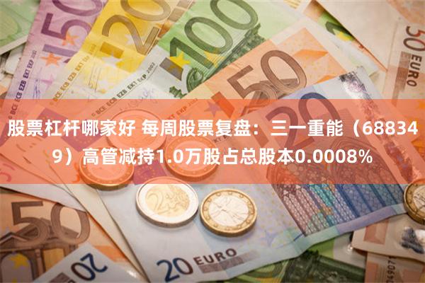 股票杠杆哪家好 每周股票复盘：三一重能（688349）高管减持1.0万股占总股本0.0008%