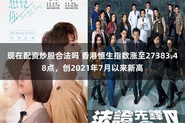 现在配资炒股合法吗 香港恒生指数涨至27383.48点，创2021年7月以来新高