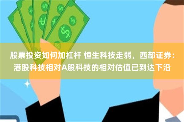 股票投资如何加杠杆 恒生科技走弱，西部证券：港股科技相对A股科技的相对估值已到达下沿