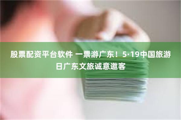股票配资平台软件 一票游广东！5·19中国旅游日广东文旅诚意邀客