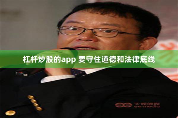 杠杆炒股的app 要守住道德和法律底线