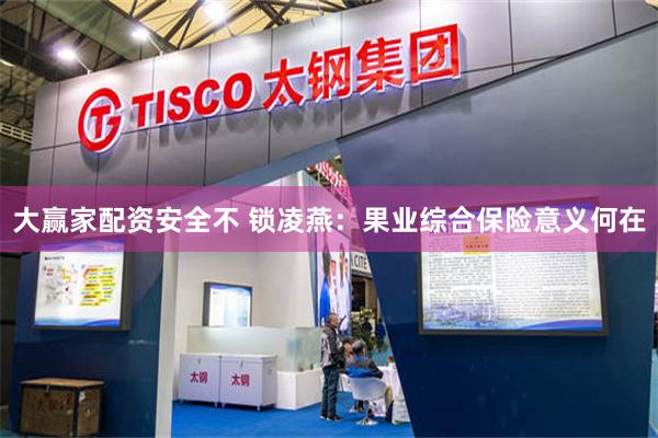大赢家配资安全不 锁凌燕：果业综合保险意义何在