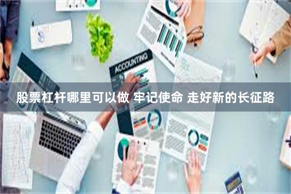 股票杠杆哪里可以做 牢记使命 走好新的长征路