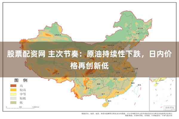 股票配资网 主次节奏:原油持续性下跌,日内价格再创新低