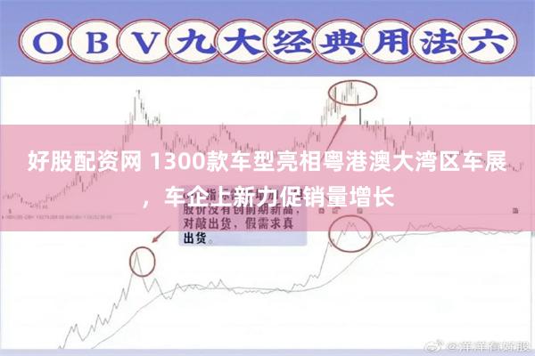 好股配资网 1300款车型亮相粤港澳大湾区车展,车企上新力促销量增长