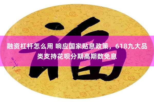 融资杠杆怎么用 响应国家贴息政策，618九大品类支持花呗分期高期数免息