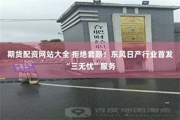 期货配资网站大全 拒绝套路！东风日产行业首发“三无忧”服务